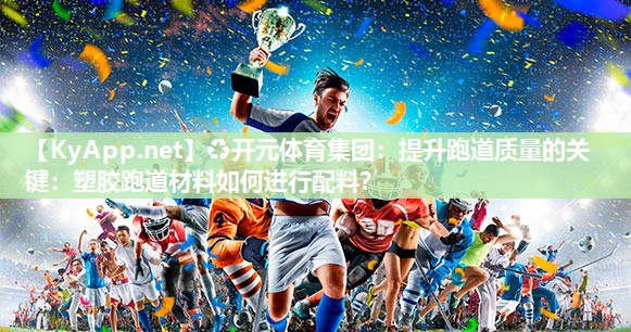 提升跑道质量的关键：塑胶跑道材料如何进行配料？