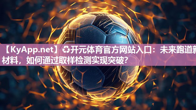 未来跑道新材料，如何通过取样检测实现突破？