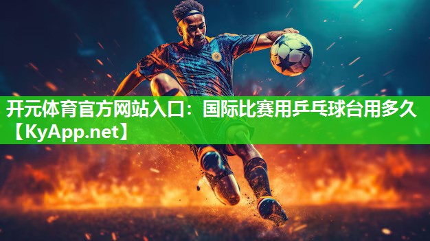 国际比赛用乒乓球台用多久