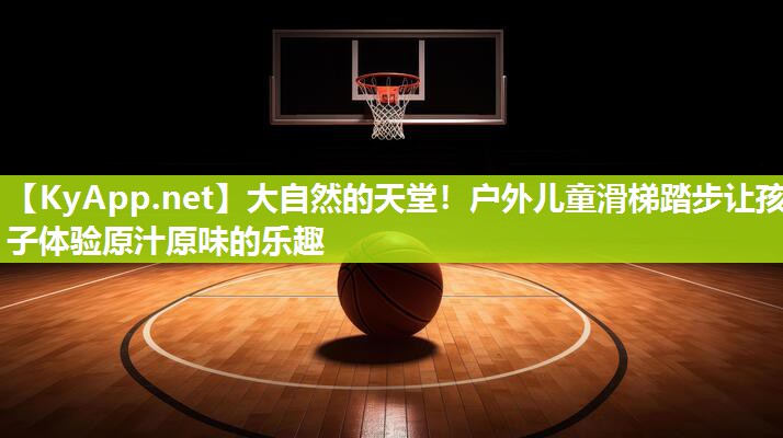 大自然的天堂！户外儿童滑梯踏步让孩子体验原汁原味的乐趣