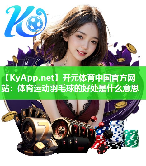 体育运动羽毛球的好处是什么意思