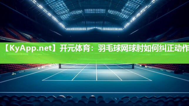 羽毛球网球肘如何纠正动作