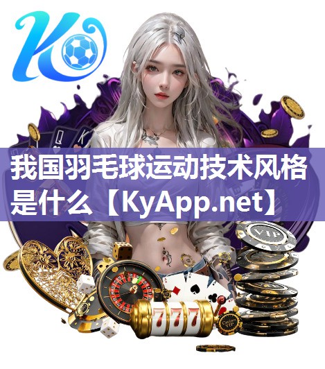 我国羽毛球运动技术风格是什么