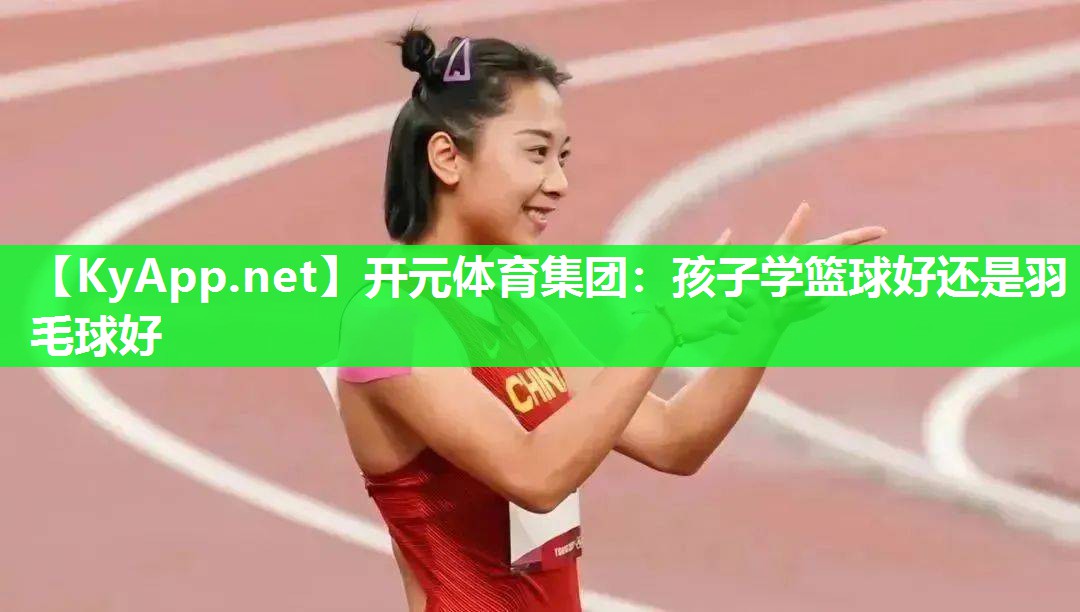 孩子学篮球好还是羽毛球好