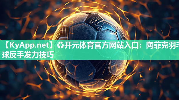 陶菲克羽毛球反手发力技巧