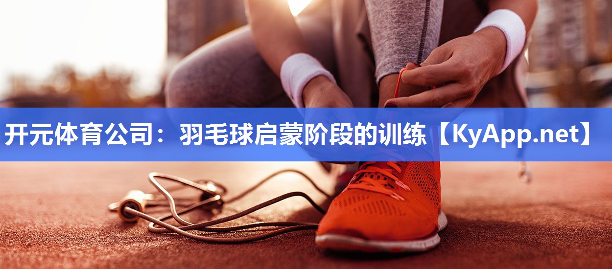 羽毛球启蒙阶段的训练