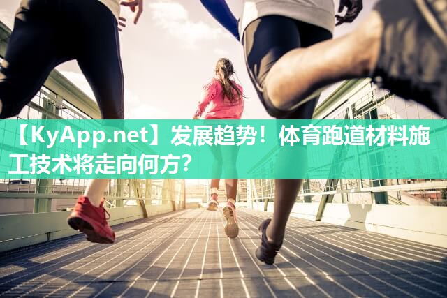发展趋势！体育跑道材料施工技术将走向何方？